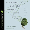 Planting a Church Without Losing Your Soul Lib/E: Nine Questions for the Spiritually Formed Pastor - Tim Morey