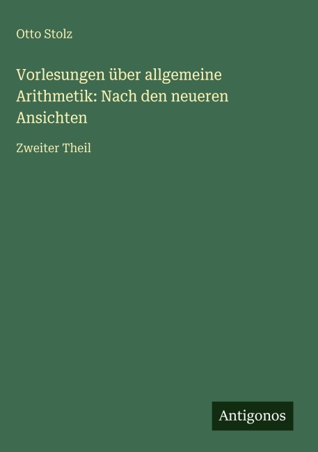Vorlesungen über allgemeine Arithmetik: Nach den neueren Ansichten - Otto Stolz