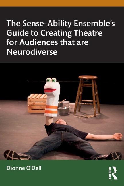 The Sense-Ability Ensemble's Guide to Creating Theatre for Audiences that are Neurodiverse - Dionne O'Dell