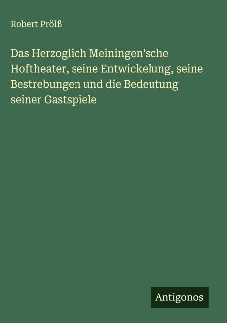 Das Herzoglich Meiningen'sche Hoftheater, seine Entwickelung, seine Bestrebungen und die Bedeutung seiner Gastspiele - Robert Prölß