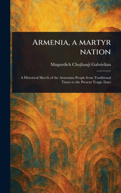 Armenia, a Martyr Nation - Mugurdich Chojhauji Gabrielian