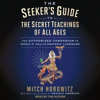 The Seeker's Guide to the Secret Teachings of All Ages: The Authorized Companion to Manly P. Hall's Esoteric Landmark - Mitch Horowitz