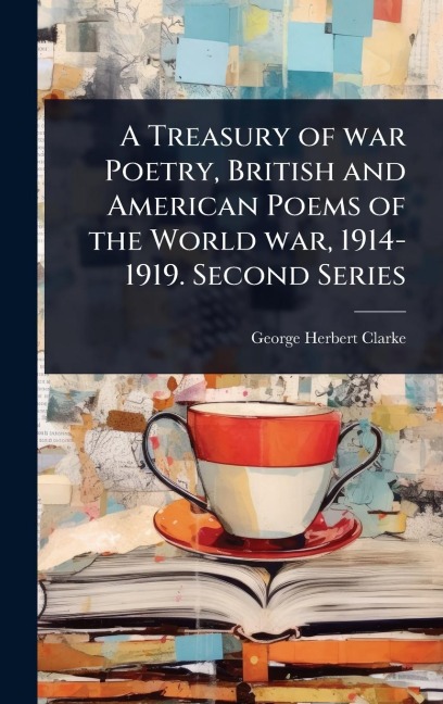 A Treasury of war Poetry, British and American Poems of the World war, 1914-1919. Second Series - George Herbert Clarke
