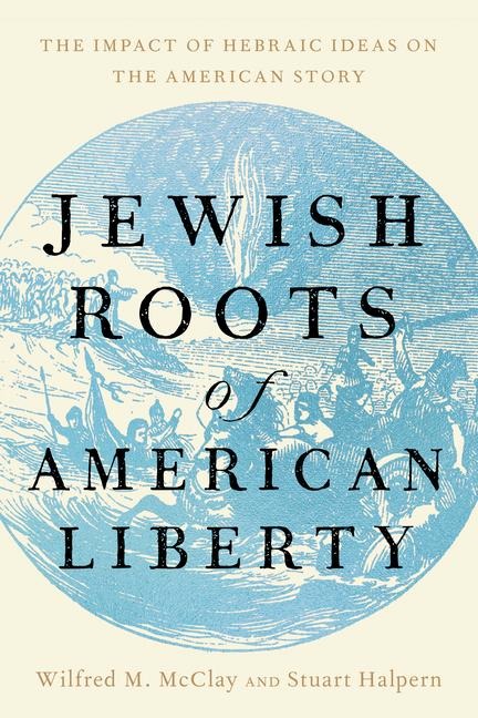 Jewish Roots of American Liberty - Wilfred M McClay, Stuart Halpern