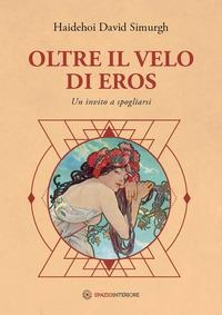 Oltre il velo di Eros. Un invito a spogliarsi - Haidehoi David Simurgh