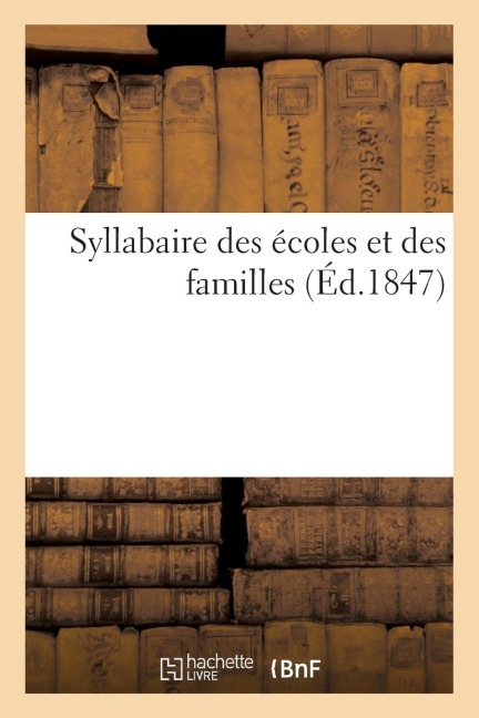 Syllabaire Des Écoles Et Des Familles (Éd.1847) - Sans Auteur
