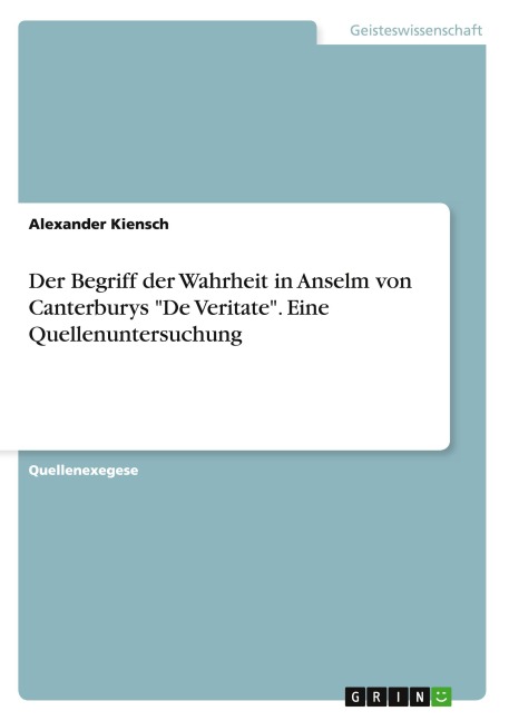 Der Begriff der Wahrheit in Anselm von Canterburys "De Veritate". Eine Quellenuntersuchung - Alexander Kiensch