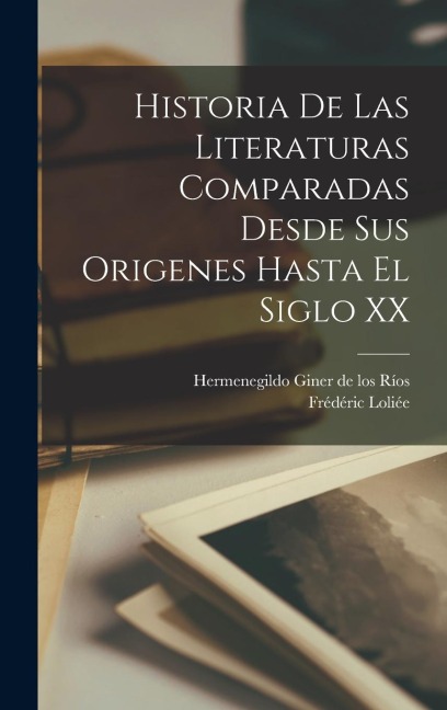 Historia de las literaturas comparadas desde sus origenes hasta el siglo XX - Frédéric Loliée, Hermenegildo Giner De Los Ríos