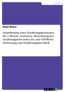 Cover-Bild zum Titel 'Ausarbeitung eines Ernährungskonzeptes für 3 Monate. Anamnese, Berechnung der ernährungsrelevanten Ist- und Soll-Werte, Zielsetzung und Ernährungsprotokoll' von 'Birgit Mayer'