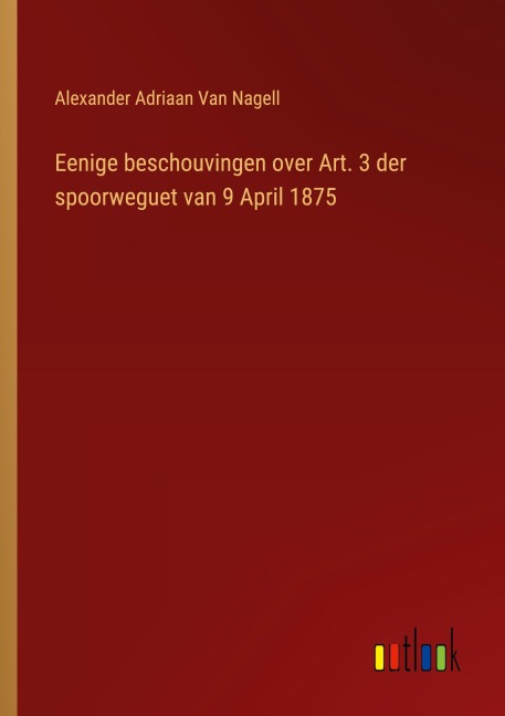 Eenige beschouvingen over Art. 3 der spoorweguet van 9 April 1875 - Alexander Adriaan van Nagell