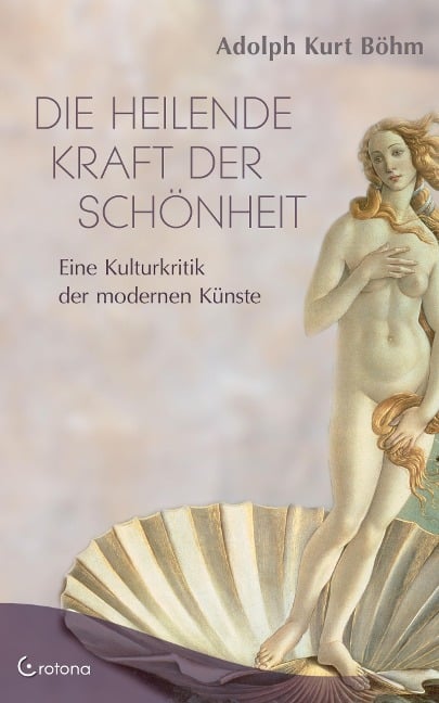 Die heilende Kraft der Schönheit - Eine Kulturkritik der modernen Künste - Adolph K. Böhm