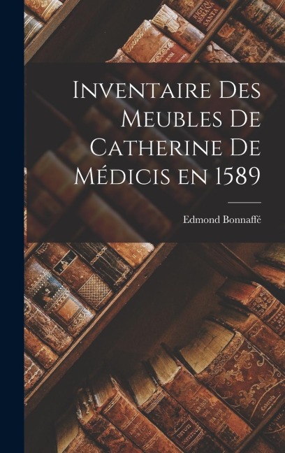 Inventaire des Meubles de Catherine de Médicis en 1589 - Edmond Bonnaffé