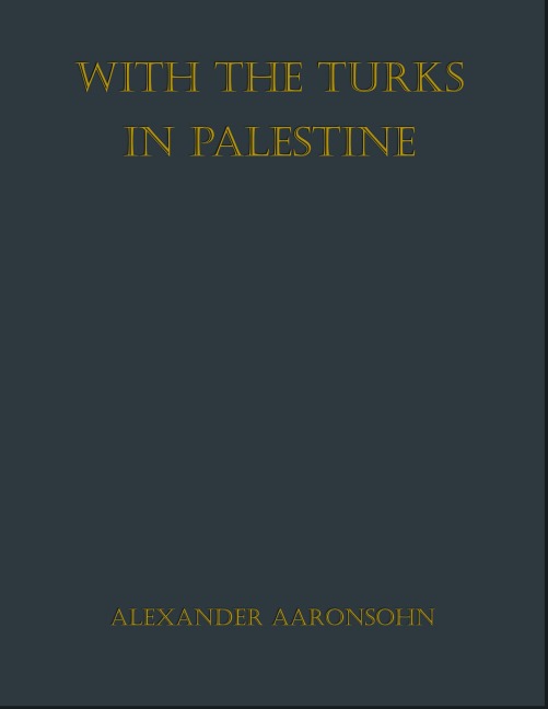 With the Turks in Palestine - Alexander Aaronsohn