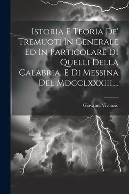 Istoria E Teoria De' Tremuoti In Generale Ed In Particolare Di Quelli Della Calabria, E Di Messina Del Mdcclxxxiii.... - Giovanni Vivenzio