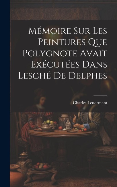 Mémoire sur les Peintures que Polygnote Avait Exécutées dans Lesché de Delphes - Charles Lenormant