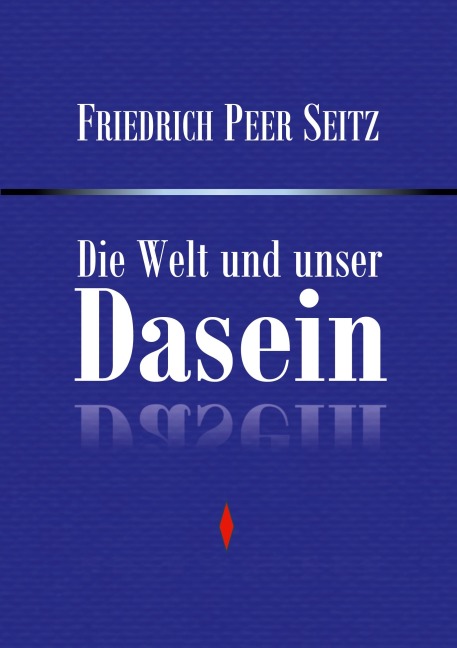 Die Welt und unser Dasein - Friedrich Peer Seitz