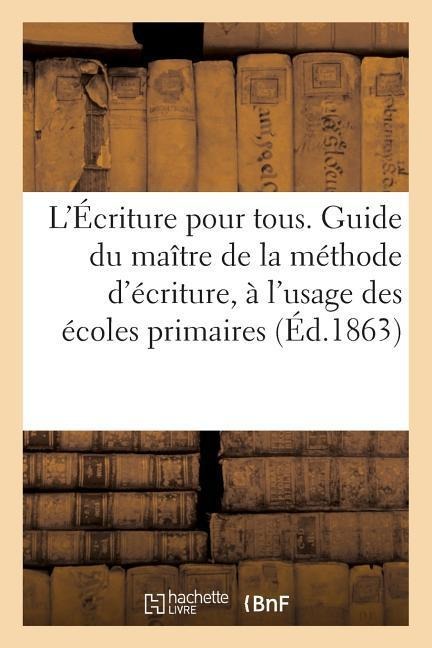 L'Écriture Pour Tous. Guide Du Maître de la Méthode d'Écriture, À l'Usage Des Écoles Primaires - Sans Auteur