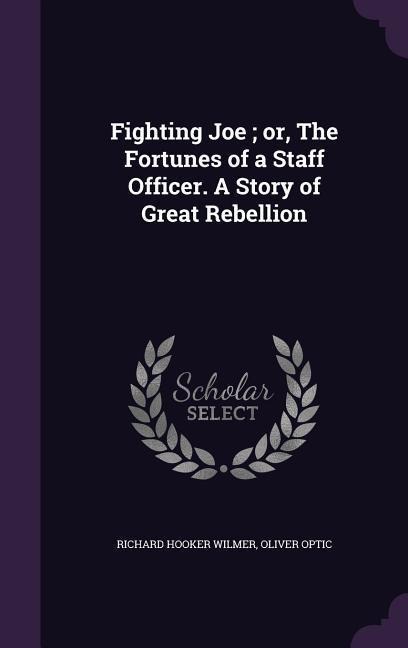 Fighting Joe; or, The Fortunes of a Staff Officer. A Story of Great Rebellion - Richard Hooker Wilmer, Oliver Optic