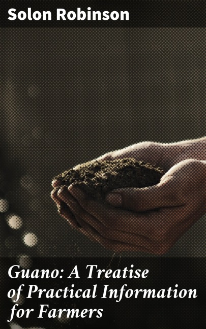 Guano: A Treatise of Practical Information for Farmers - Solon Robinson