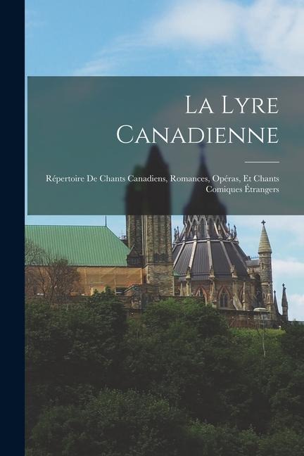 La Lyre Canadienne: Répertoire De Chants Canadiens, Romances, Opéras, Et Chants Comiques Étrangers - Anonymous