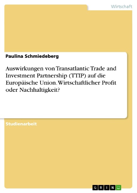 Auswirkungen von Transatlantic Trade and Investment Partnership (TTIP) auf die Europäische Union. Wirtschaftlicher Profit oder Nachhaltigkeit? - Paulina Schmiedeberg