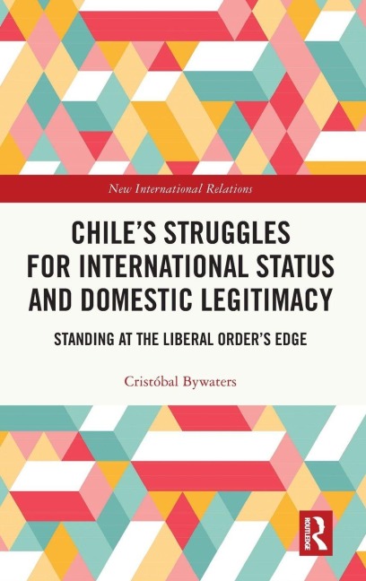 Chile's Struggles for International Status and Domestic Legitimacy - Cristobal Bywaters