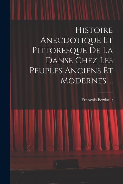Histoire Anecdotique Et Pittoresque De La Danse Chez Les Peuples Anciens Et Modernes ... - François Fertiault