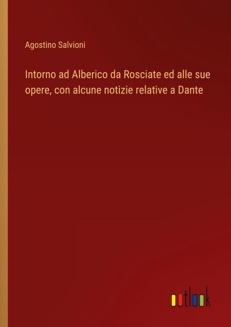 Intorno ad Alberico da Rosciate ed alle sue opere, con alcune notizie relative a Dante - Agostino Salvioni