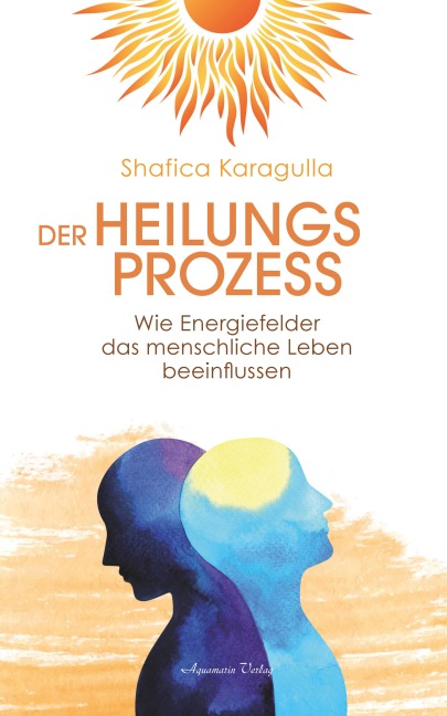 Der Heilungsprozess: Wie Energiefelder das menschliche Leben beeinflussen - Shafica Karagulla