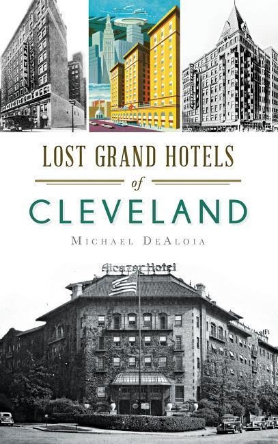 Lost Grand Hotels of Cleveland - Michael C. Dealoia