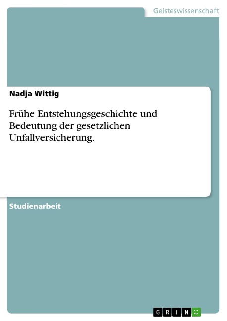 Frühe Entstehungsgeschichte und Bedeutung der gesetzlichen Unfallversicherung. - Nadja Wittig