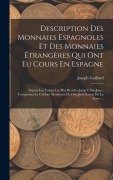 Cover-Bild zum Titel 'Description Des Monnaies Espagnoles Et Des Monnaies Étrangères Qui Ont Eu Cours En Espagne: Depuis Les Temps Les Plus Reculés Jusqu'à Nos Jours, Compo' von 'Joseph Gaillard'