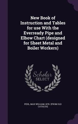 New Book of Instruction and Tables for use With the Everready Pipe and Elbow Chart (designed for Sheet Metal and Boiler Workers) - 