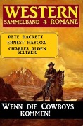 Cover-Bild zum Titel 'Wenn die Cowboys kommen! Western Sammelband 4 Romane' von 'Charles Alden Seltzer, Pete Hackett, Ernest Haycox'