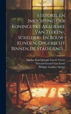 Historie En Inrichting Der Koninglyke Akademie Van Teeken-, Schilder- En Bouw-kunden, Opgerecht Binnen De Stad Gend... - 