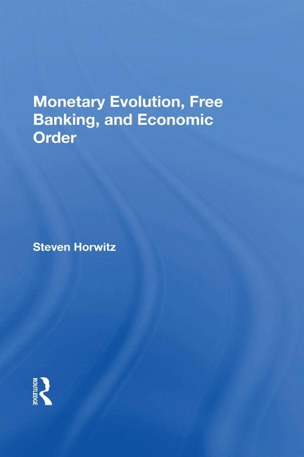 Monetary Evolution, Free Banking, And Economic Order - Steven Horwitz