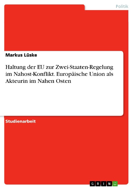 Haltung der EU zur Zwei-Staaten-Regelung im Nahost-Konflikt. Europäische Union als Akteurin im Nahen Osten - Markus Lüske
