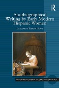 Cover-Bild zum Titel 'Autobiographical Writing by Early Modern Hispanic Women' von 'Elizabeth Teresa Howe'