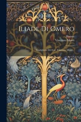 Iliade Di Omero: Traduzione Del Cav. Vincenzo Monti... - Vincenzo Monti