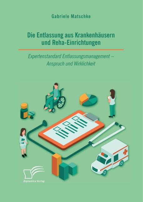 Die Entlassung aus Krankenhäusern und Reha-Einrichtungen. Expertenstandard Entlassungsmanagement - Anspruch und Wirklichkeit - Gabriele Matschke