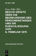 Reichs-Gesetz über die Beurkundung des Personenstandes und die Eheschließung vom 6. Februar 1875 - 