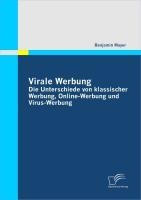 Virale Werbung: Die Unterschiede von klassischer Werbung, Online-Werbung und Virus-Werbung - Benjamin Mayer