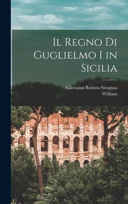 Il Regno Di Guglielmo I in Sicilia - William, Giovanni Battista Siragusa