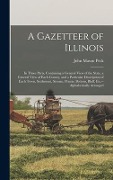 A Gazetteer of Illinois: in Three Parts, Containing a General View of the State, a General View of Each County, and a Particular Description of - John Mason Peck