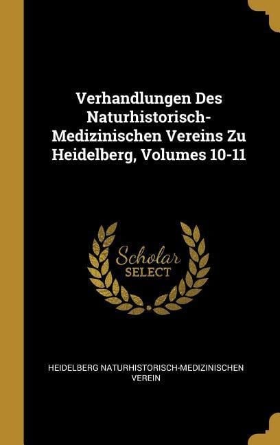 Verhandlungen Des Naturhistorisch-Medizinischen Vereins Zu Heidelberg, Volumes 10-11 - He Naturhistorisch-Medizinischen Verein