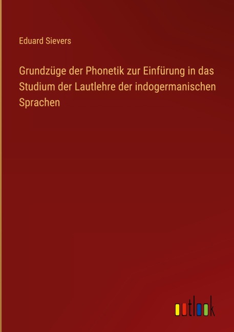 Grundzüge der Phonetik zur Einfürung in das Studium der Lautlehre der indogermanischen Sprachen - Eduard Sievers