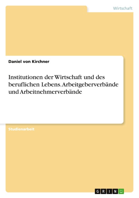 Institutionen der Wirtschaft und des beruflichen Lebens. Arbeitgeberverbände und Arbeitnehmerverbände - Daniel von Kirchner