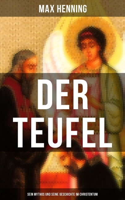 Der Teufel: Sein Mythos und seine Geschichte im Christentum - Max Henning