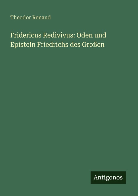 Fridericus Redivivus: Oden und Episteln Friedrichs des Großen - Theodor Renaud
