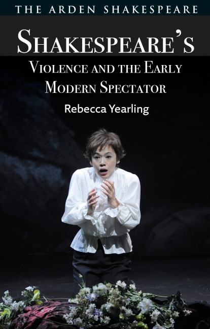 Shakespeare's Violence and the Early Modern Spectator - Rebecca Yearling